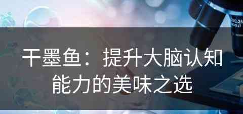 干墨鱼：提升大脑认知能力的美味之选